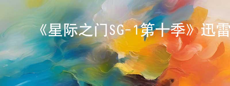 陈兰华的动漫综艺大全,《星际之门SG-1第十季》迅雷下载/在线观看-魔幻科幻-美剧天堂